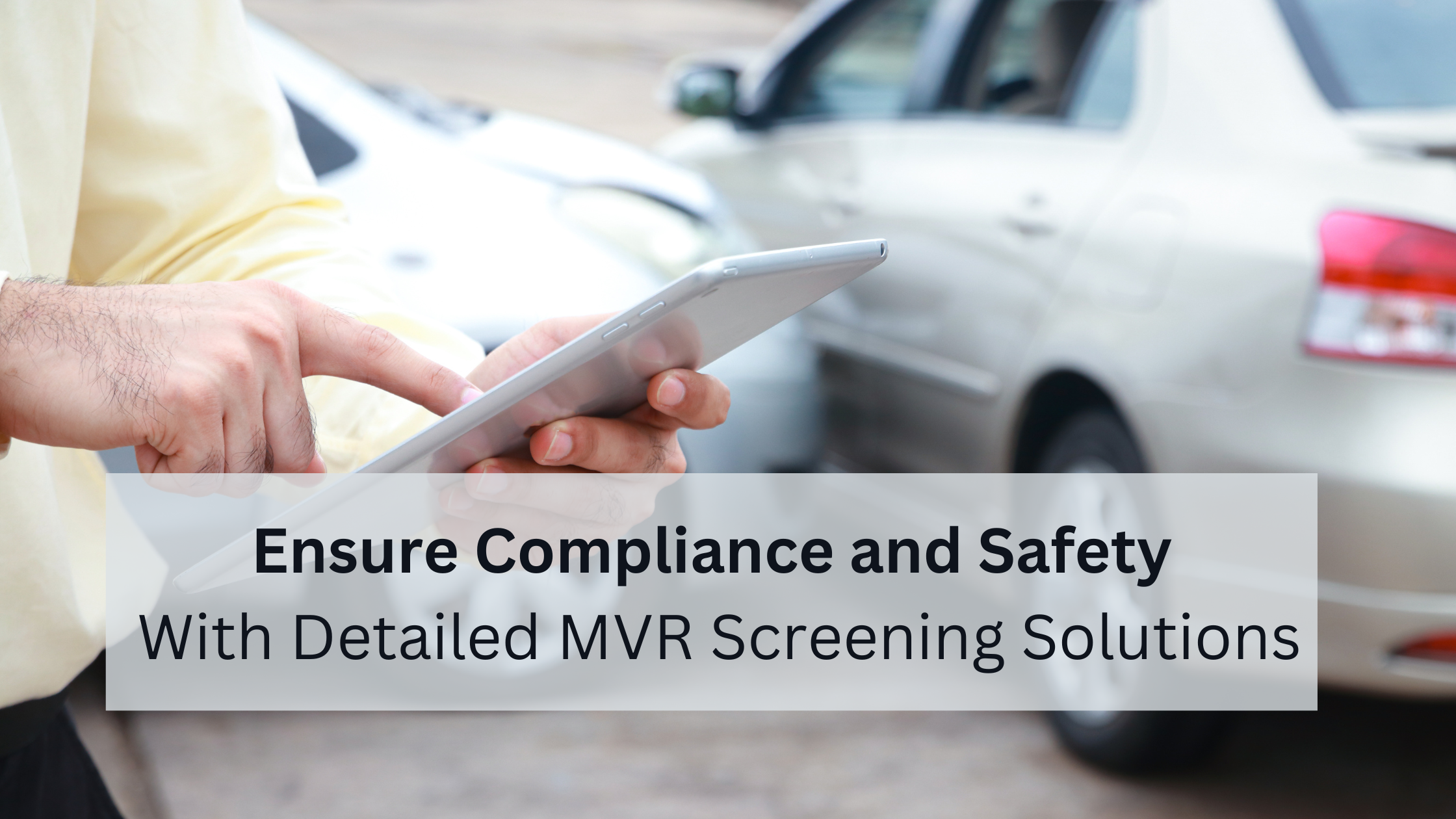 Why Detailed MVR Screenings Are Essential for Compliance and Safety